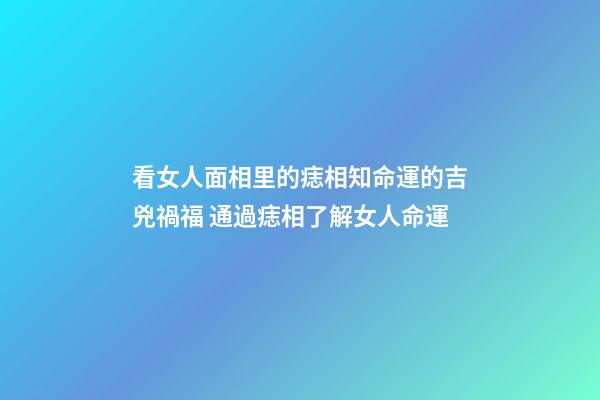 看女人面相里的痣相知命運的吉兇禍福 通過痣相了解女人命運